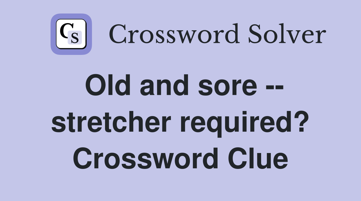 Old and sore -- stretcher required? Crossword Clue
