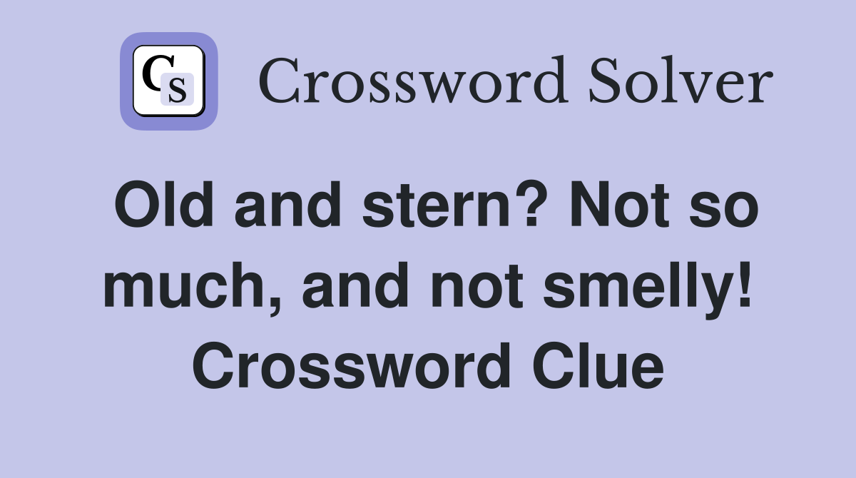 Old and stern? Not so much, and not smelly! Crossword Clue