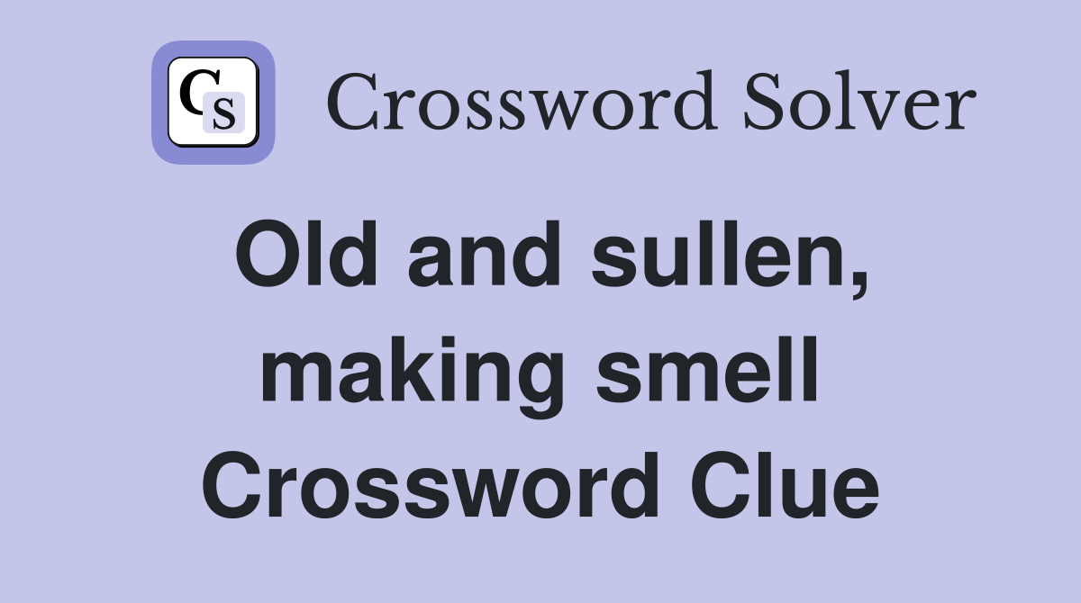 Old and sullen, making smell Crossword Clue