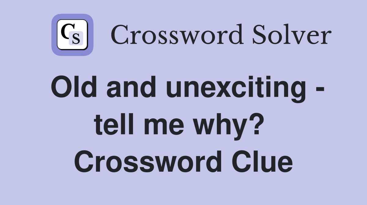 Old and unexciting - tell me why?  Crossword Clue