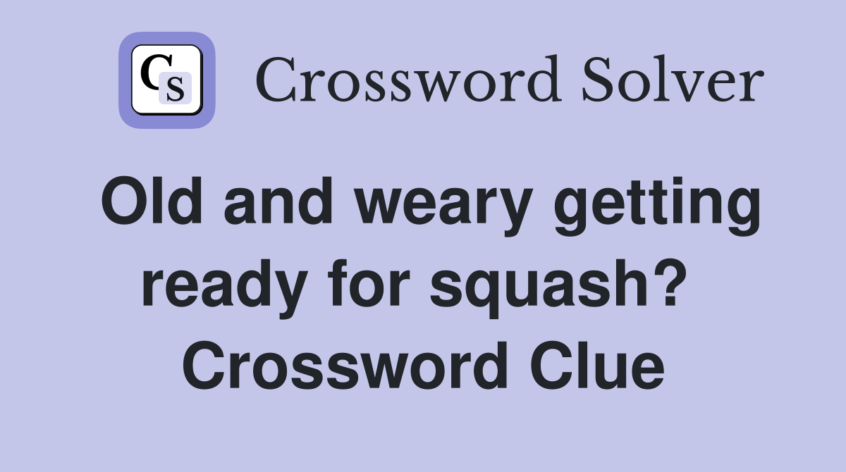Old and weary getting ready for squash?  Crossword Clue