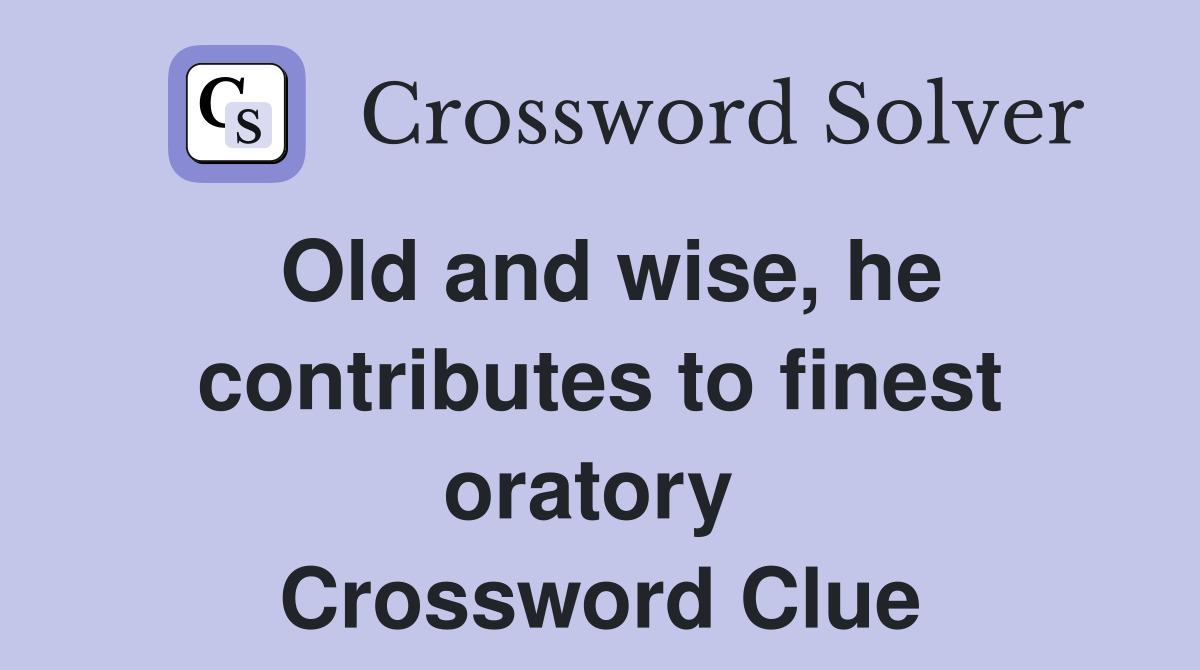 Old and wise, he contributes to finest oratory  Crossword Clue