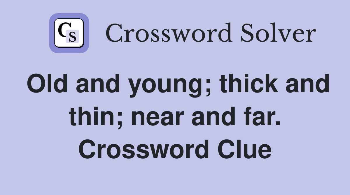 Old and young; thick and thin; near and far. Crossword Clue