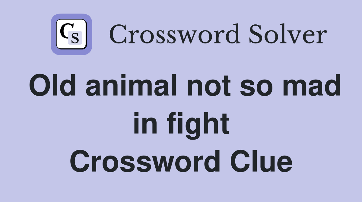Old animal not so mad in fight Crossword Clue