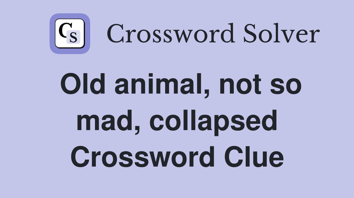 Old animal, not so mad, collapsed Crossword Clue