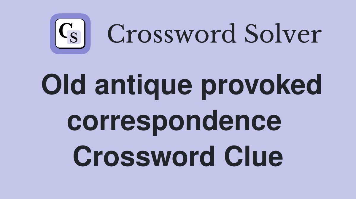 Old antique provoked correspondence  Crossword Clue