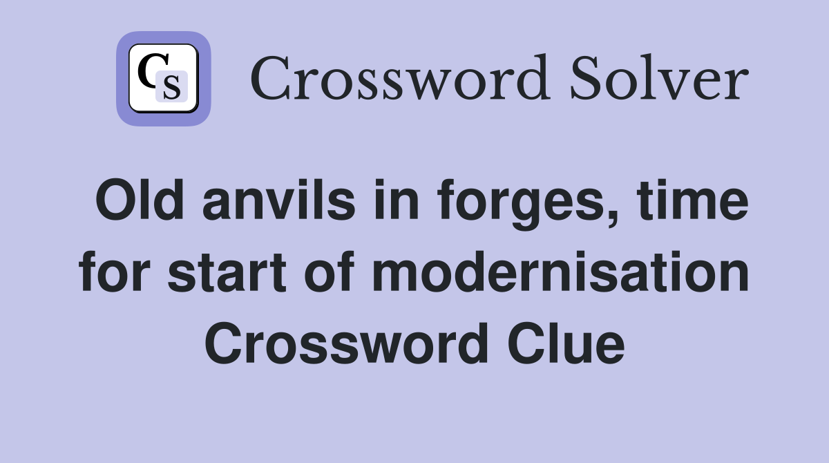 Old anvils in forges, time for start of modernisation Crossword Clue