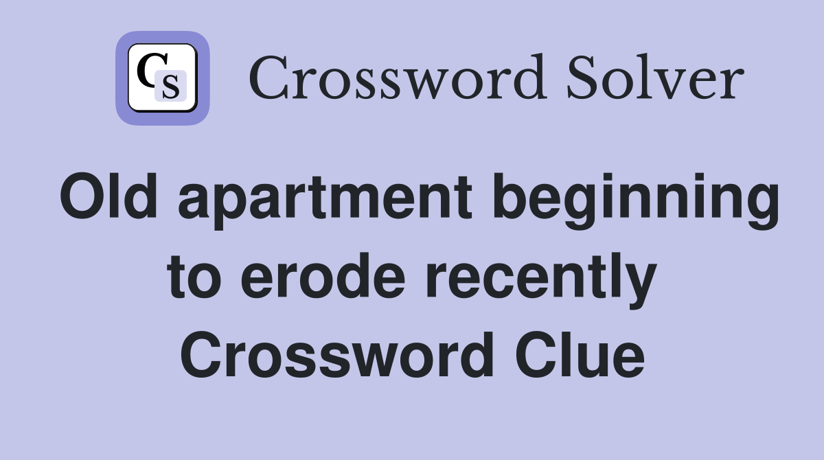 Old apartment beginning to erode recently Crossword Clue