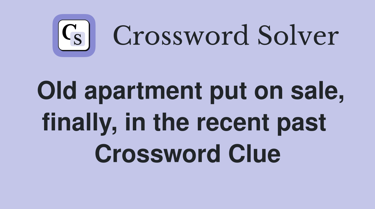Old apartment put on sale, finally, in the recent past  Crossword Clue