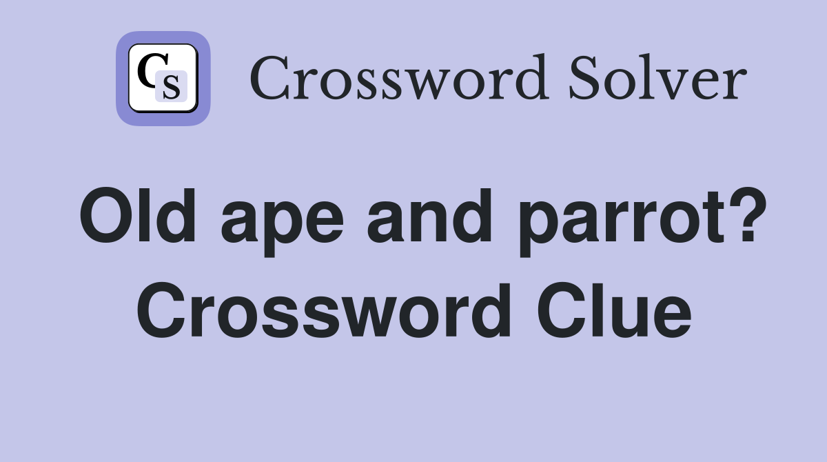 Old ape and parrot? Crossword Clue