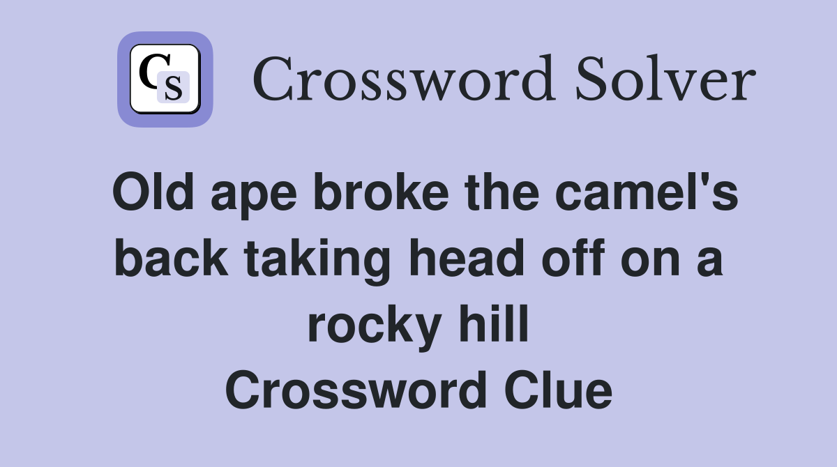 Old ape broke the camel's back taking head off on a rocky hill Crossword Clue