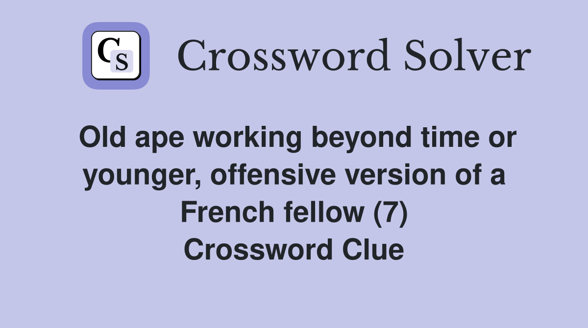 Old ape working beyond time or younger, offensive version of a French fellow (7) Crossword Clue