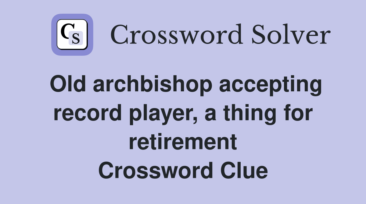 Old archbishop accepting record player, a thing for retirement Crossword Clue