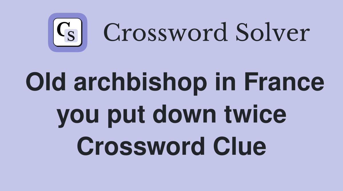 Old archbishop in France you put down twice Crossword Clue
