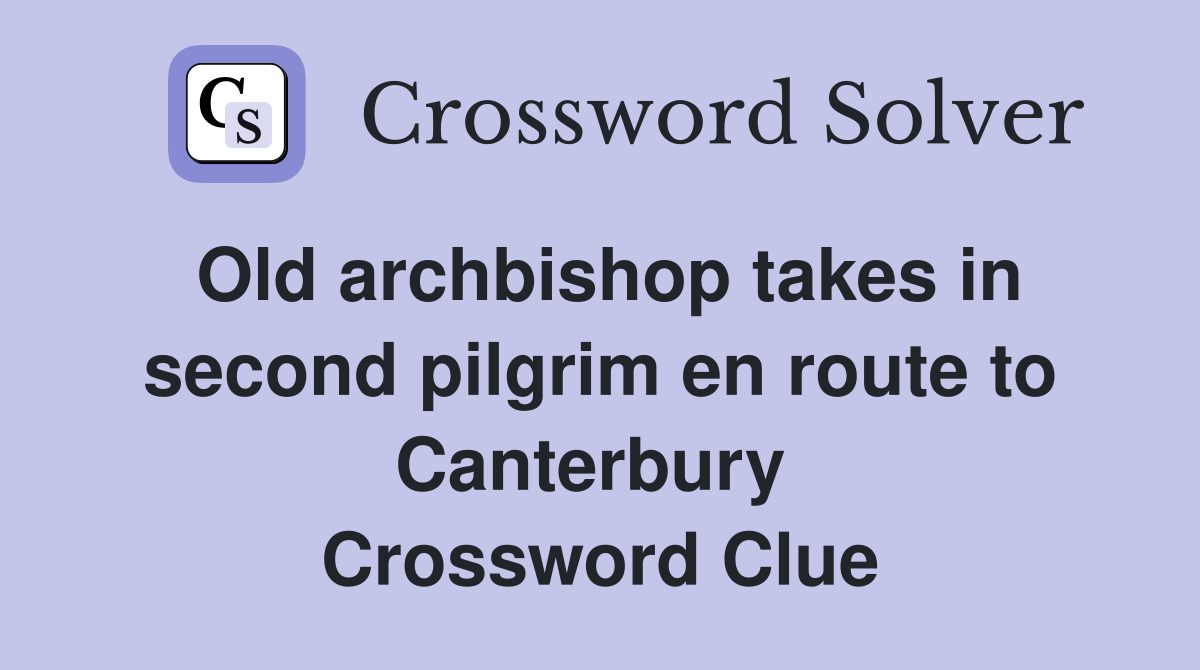 Old archbishop takes in second pilgrim en route to Canterbury  Crossword Clue