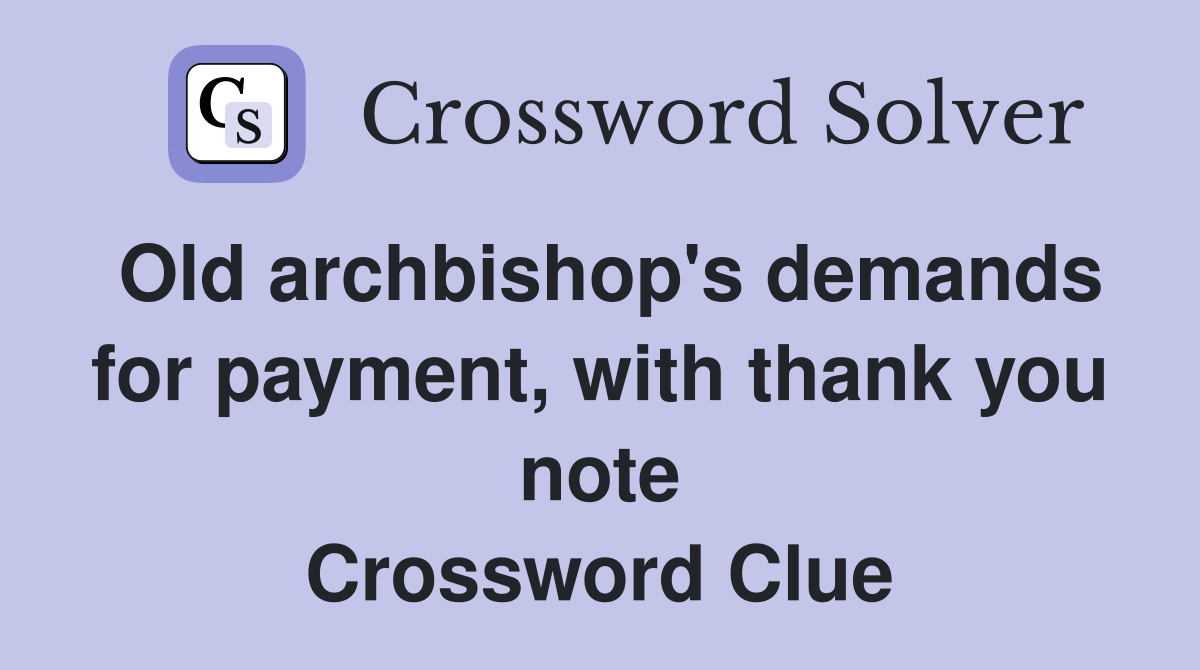 Old archbishop's demands for payment, with thank you note Crossword Clue