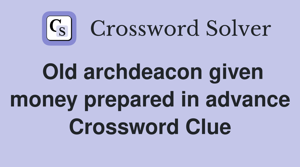 Old archdeacon given money prepared in advance Crossword Clue