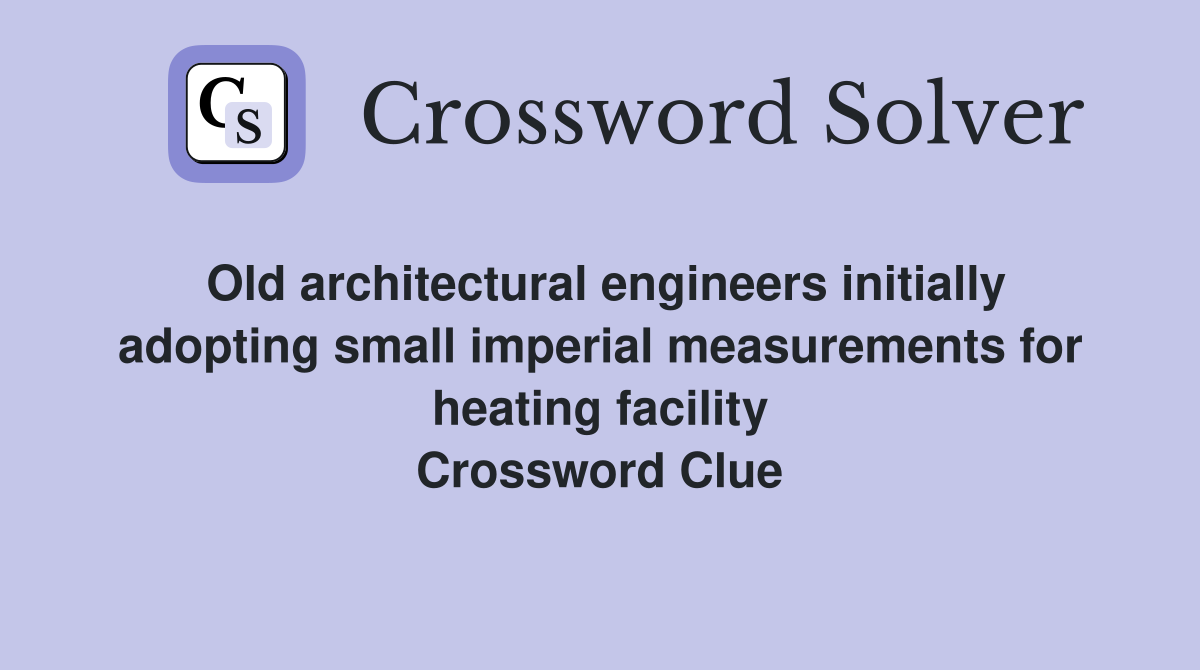 Old architectural engineers initially adopting small imperial measurements for heating facility Crossword Clue
