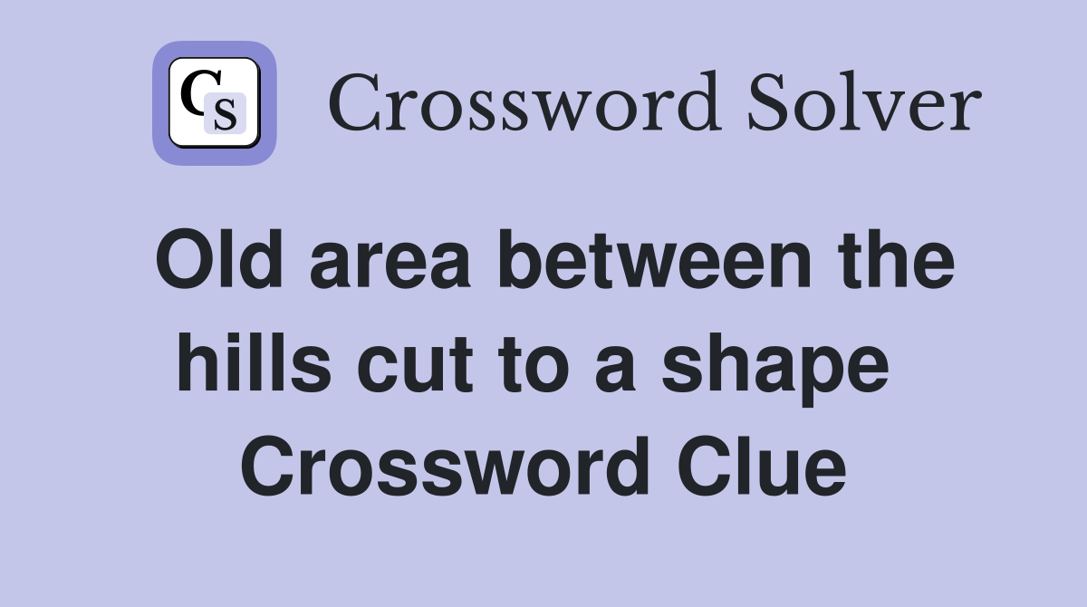 Old area between the hills cut to a shape  Crossword Clue