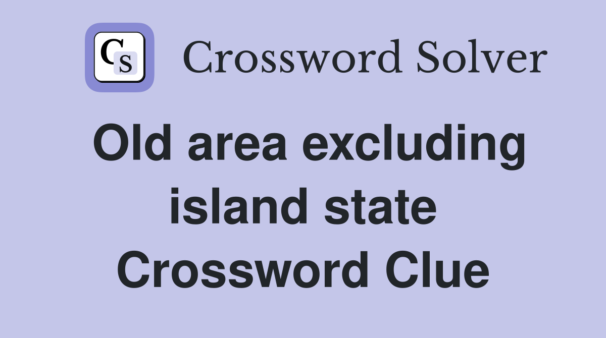 Old area excluding island state Crossword Clue