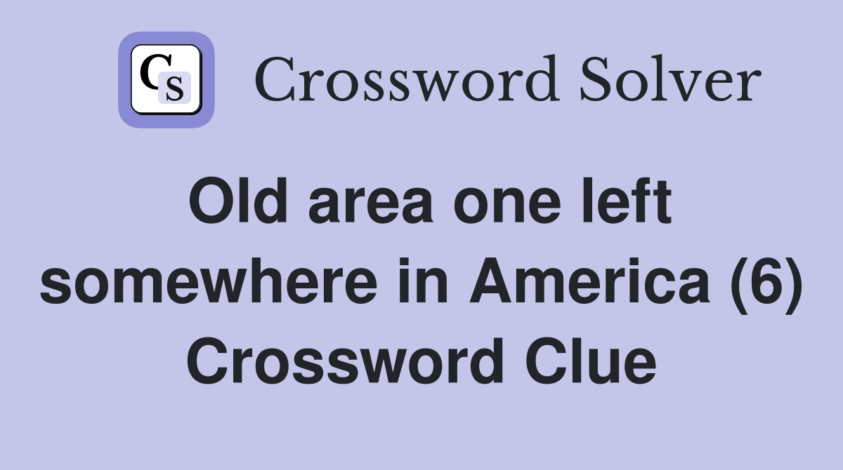 Old area one left somewhere in America (6) Crossword Clue
