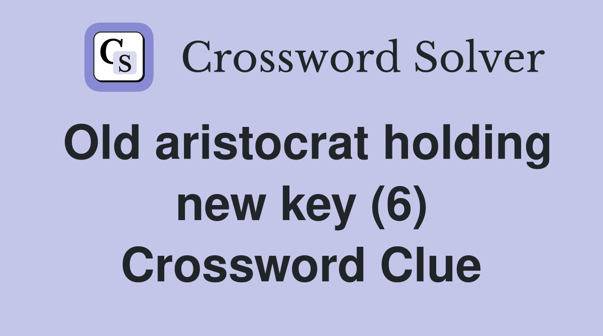 Old aristocrat holding new key (6) Crossword Clue