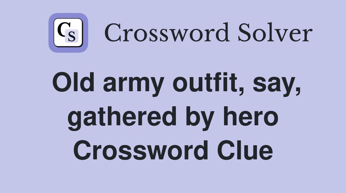 Old army outfit, say, gathered by hero Crossword Clue