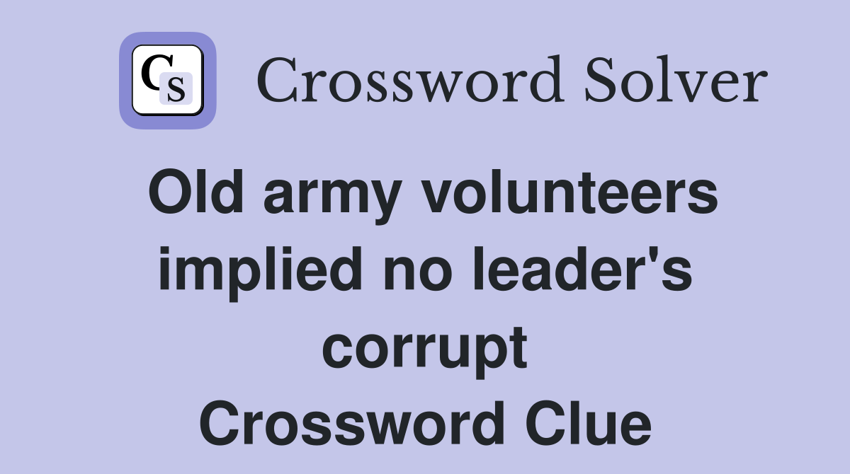 Old army volunteers implied no leader's corrupt Crossword Clue