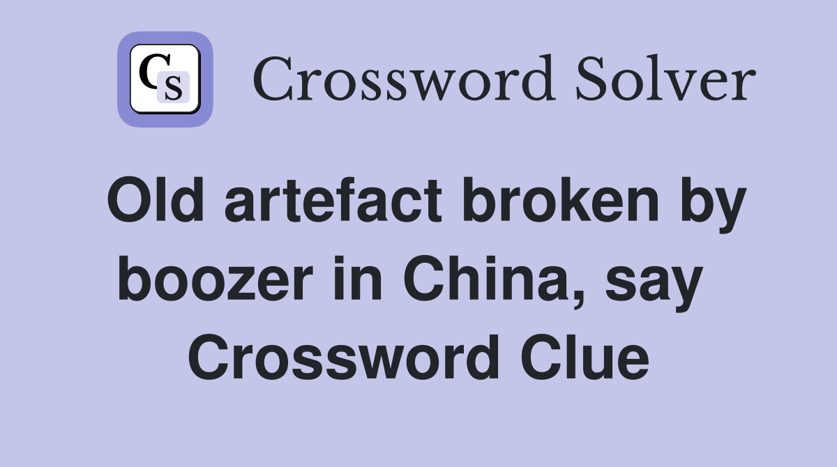 Old artefact broken by boozer in China, say  Crossword Clue