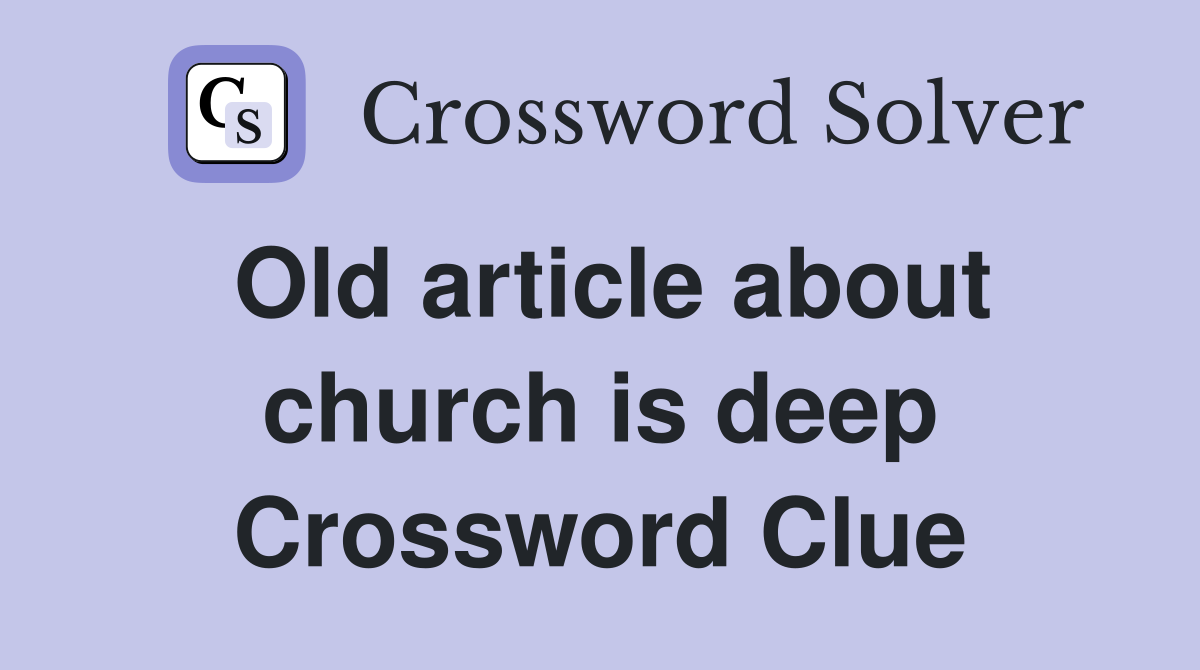 Old article about church is deep Crossword Clue