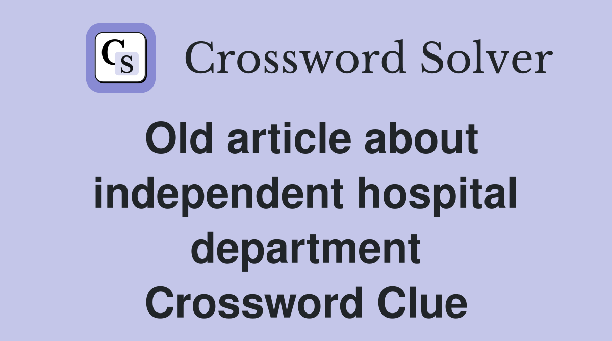Old article about independent hospital department Crossword Clue
