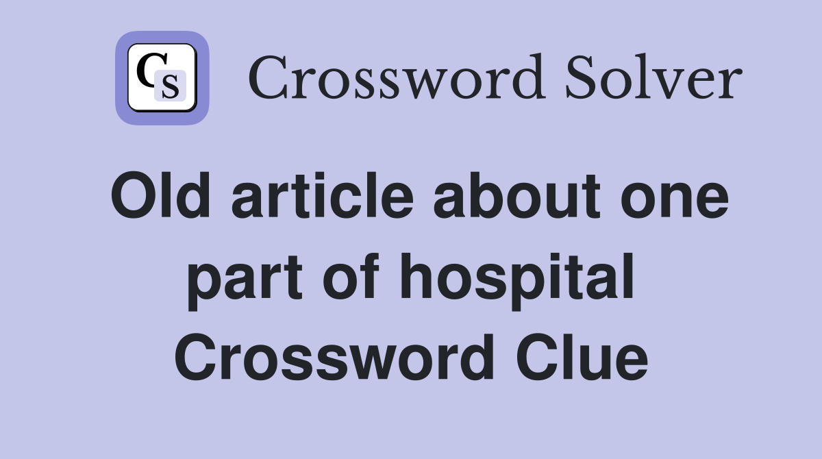 Old article about one part of hospital Crossword Clue