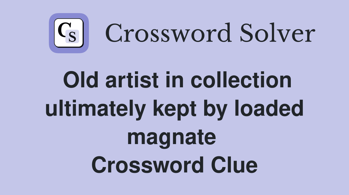 Old artist in collection ultimately kept by loaded magnate  Crossword Clue