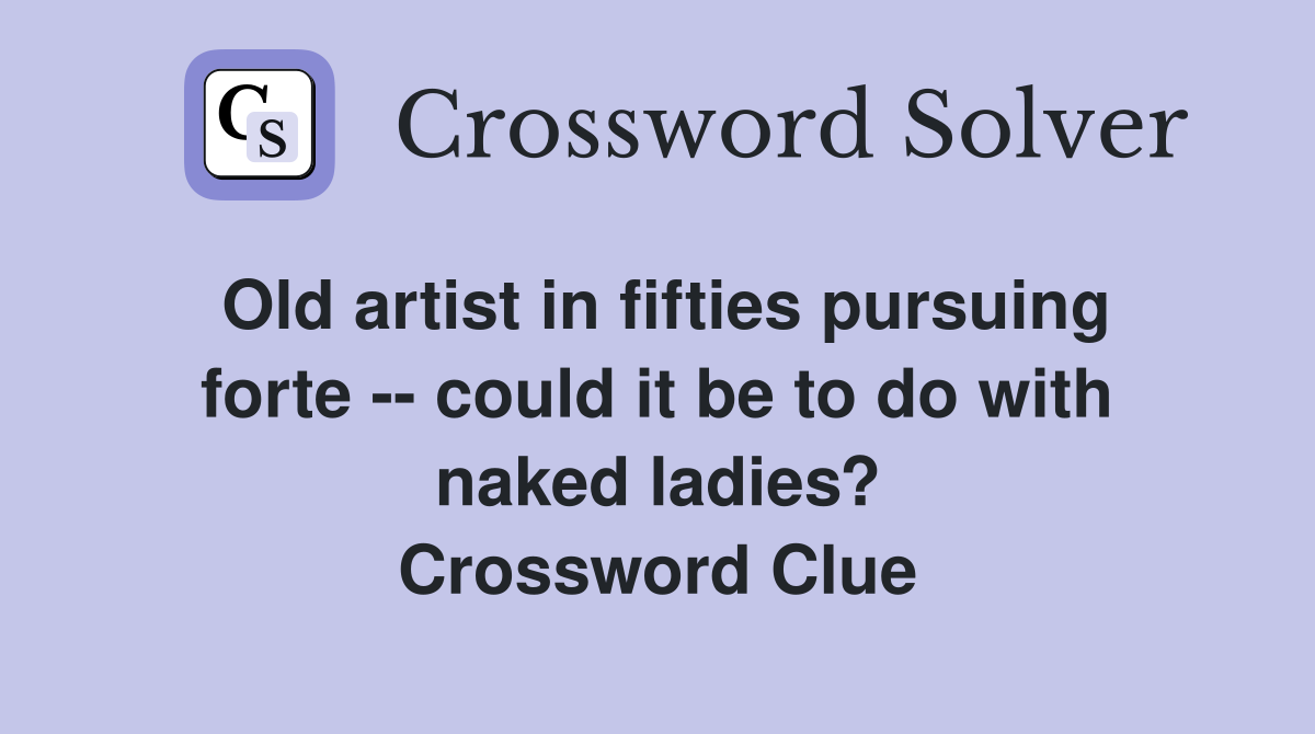 Old artist in fifties pursuing forte -- could it be to do with naked ladies? Crossword Clue