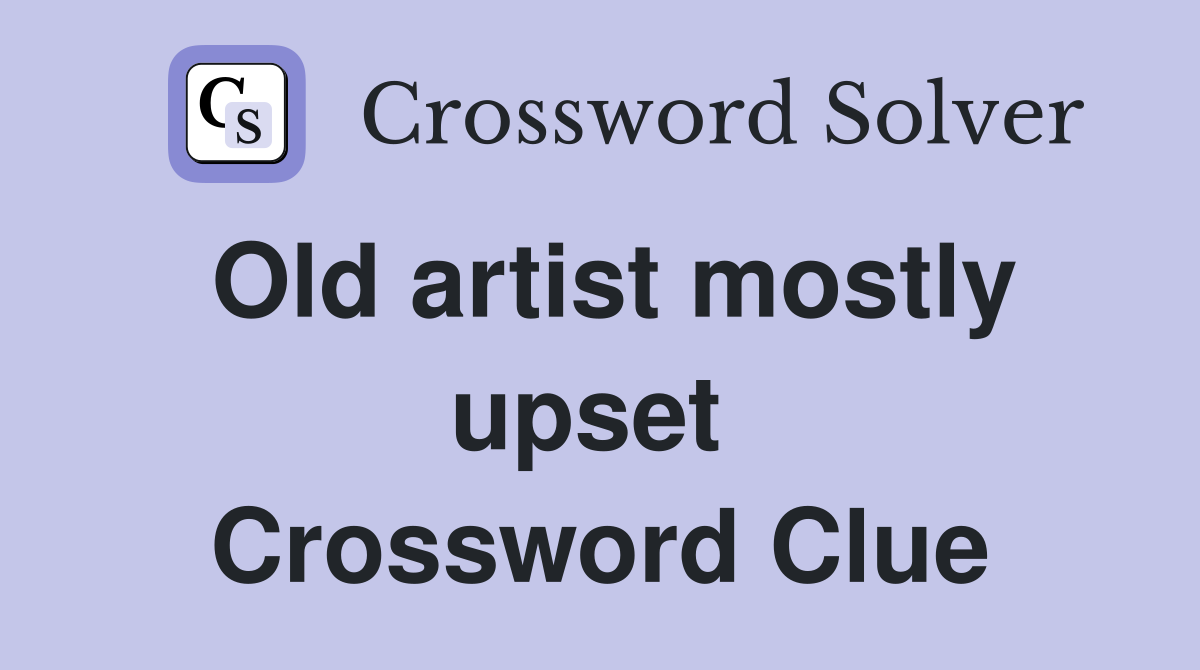 Old artist mostly upset  Crossword Clue
