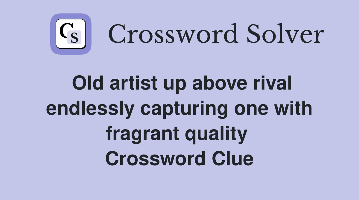 Old artist up above rival endlessly capturing one with fragrant quality  Crossword Clue