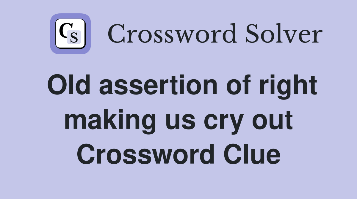 Old assertion of right making us cry out Crossword Clue