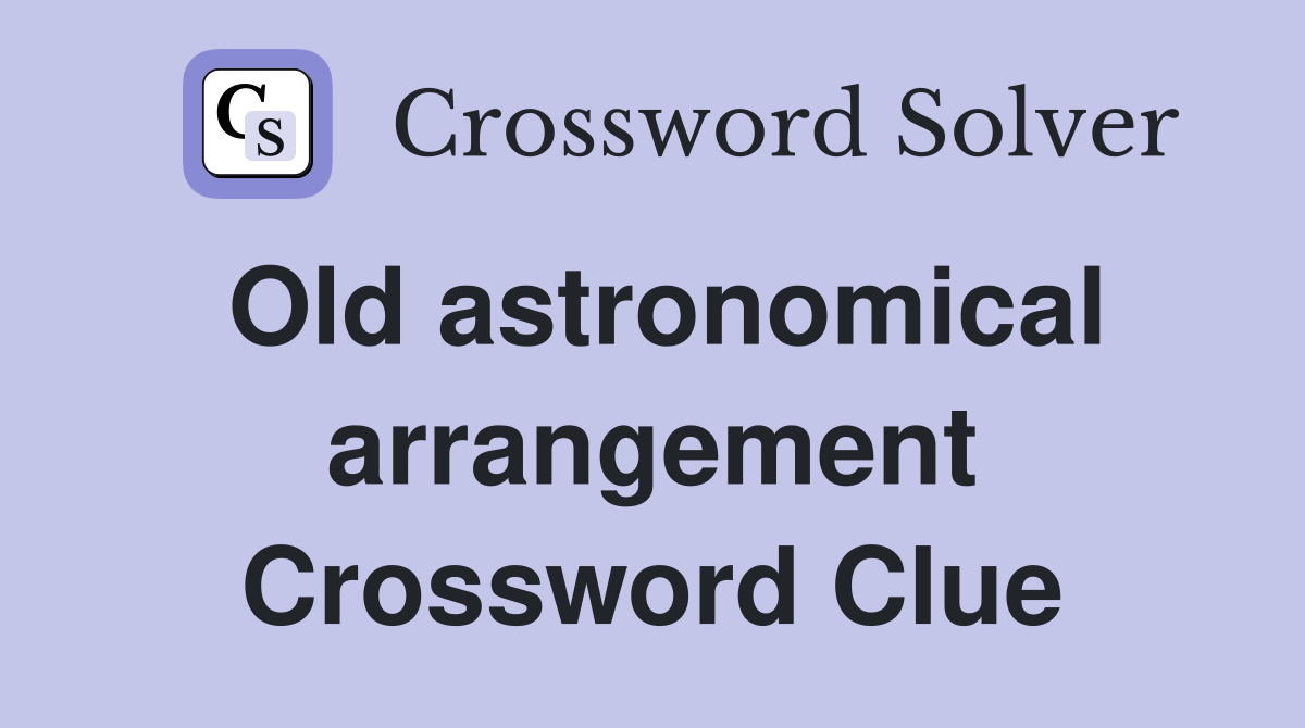 Old astronomical arrangement Crossword Clue