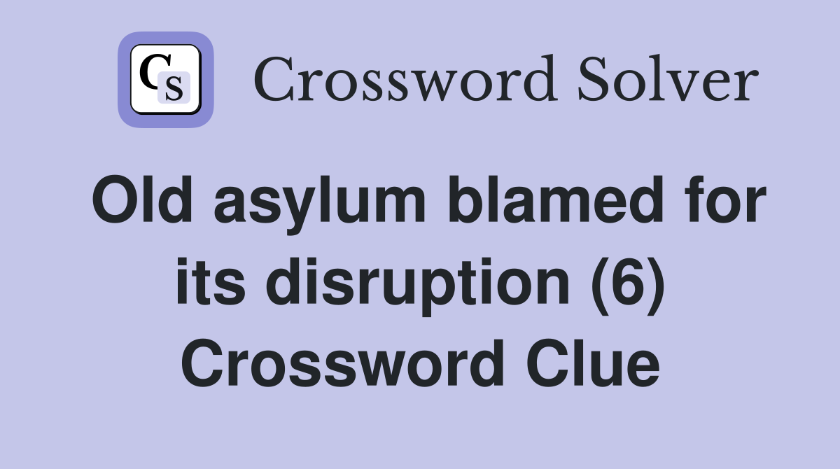Old asylum blamed for its disruption (6) Crossword Clue
