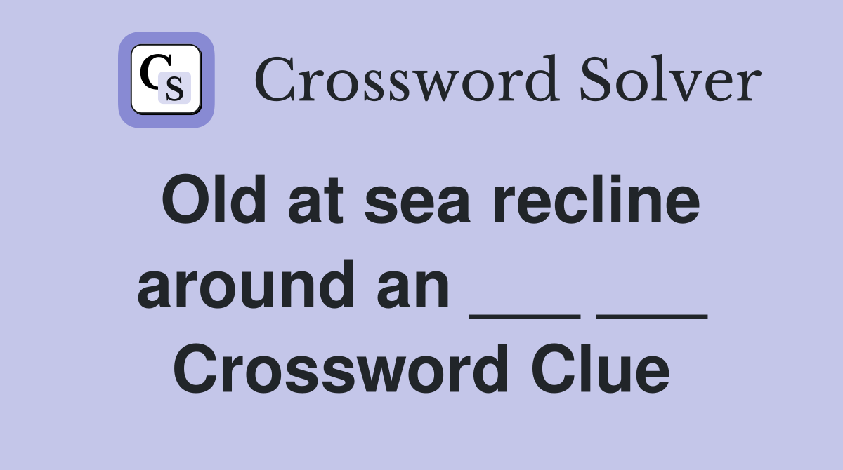 Old at sea recline around an ___ ___ Crossword Clue