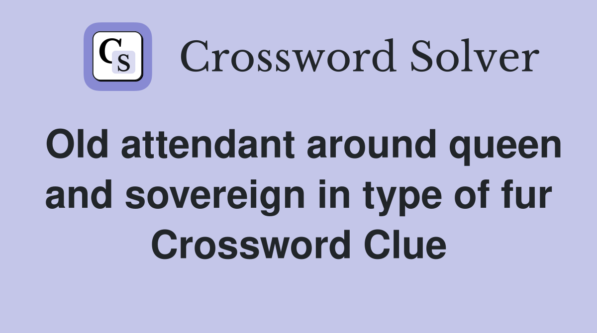 Old attendant around queen and sovereign in type of fur Crossword Clue