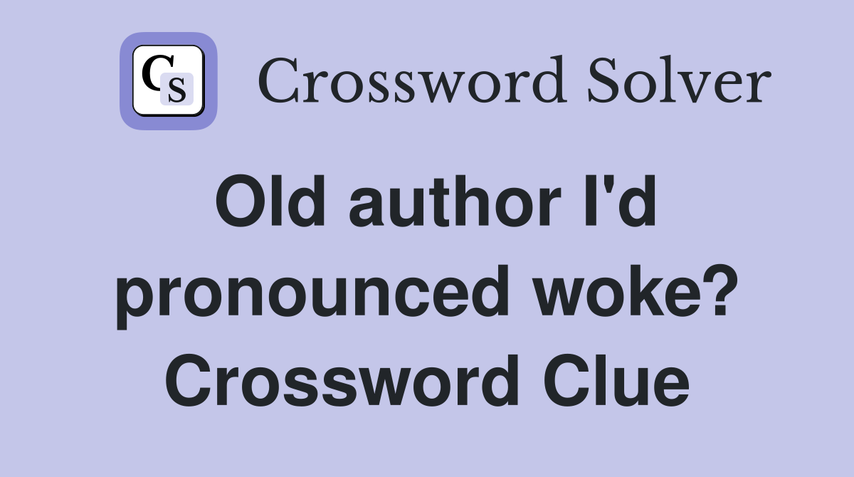 Old author I'd pronounced woke? Crossword Clue