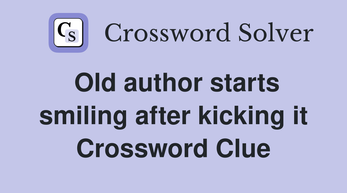 Old author starts smiling after kicking it Crossword Clue