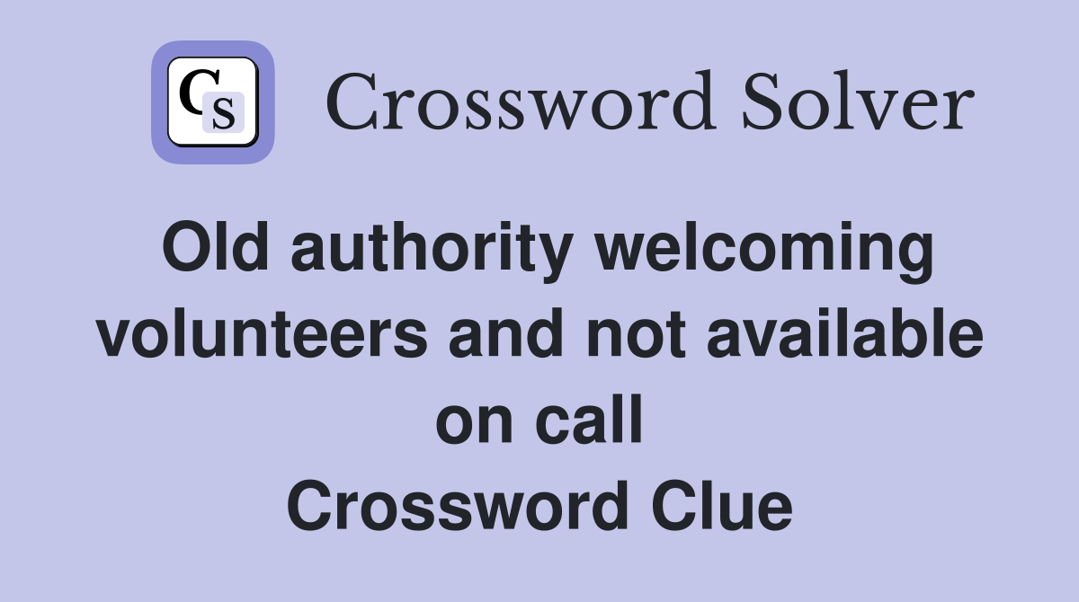 Old authority welcoming volunteers and not available on call Crossword Clue