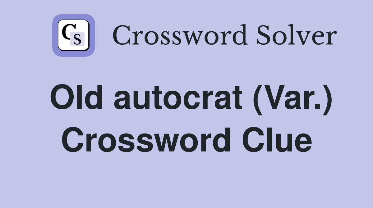 Old autocrat (Var.) Crossword Clue