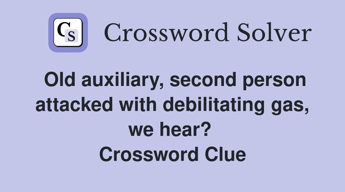 Old auxiliary, second person attacked with debilitating gas, we hear?  Crossword Clue