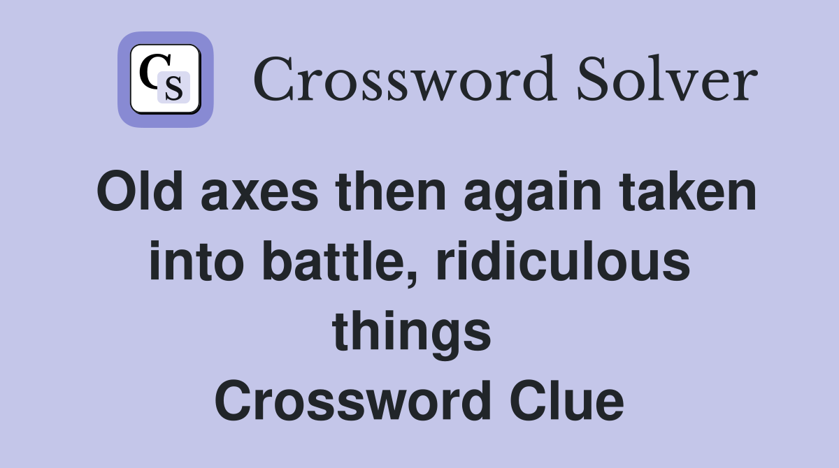 Old axes then again taken into battle, ridiculous things  Crossword Clue