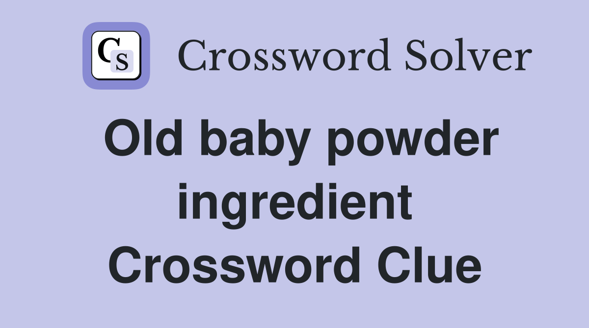 Old baby powder ingredient Crossword Clue