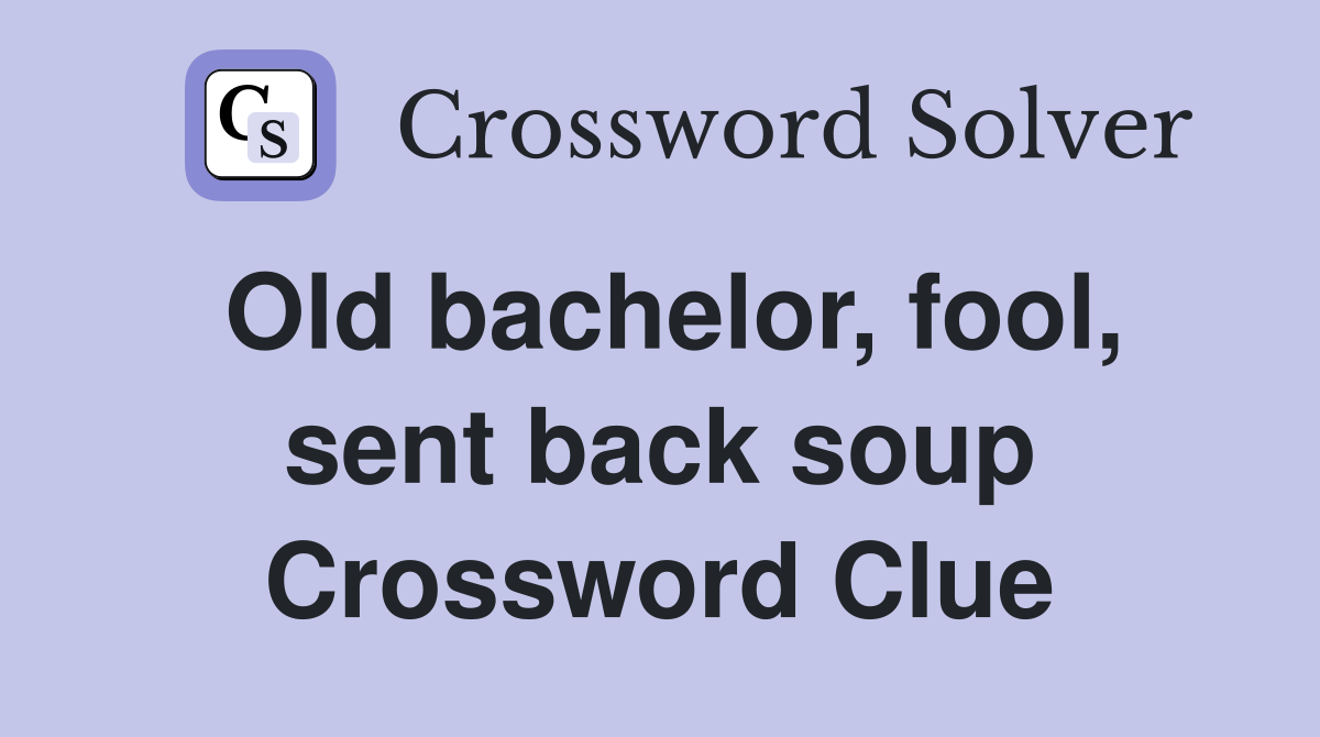 Old bachelor, fool, sent back soup Crossword Clue