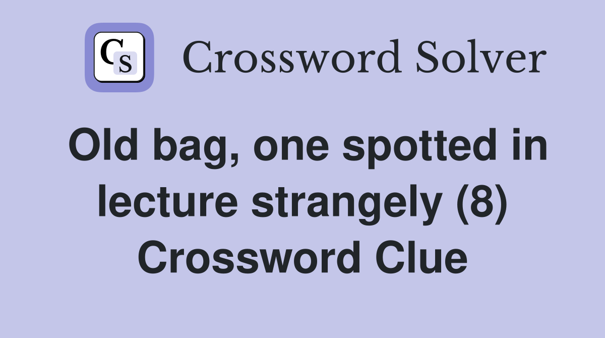 Old bag, one spotted in lecture strangely (8) Crossword Clue